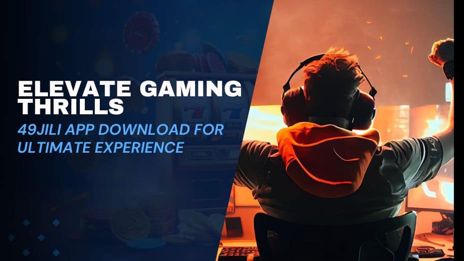 Elevate Gaming Thrills 49JILI App Download for Ultimate Experience